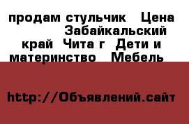 продам стульчик › Цена ­ 1 500 - Забайкальский край, Чита г. Дети и материнство » Мебель   